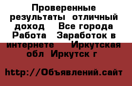 Проверенные результаты, отличный доход. - Все города Работа » Заработок в интернете   . Иркутская обл.,Иркутск г.